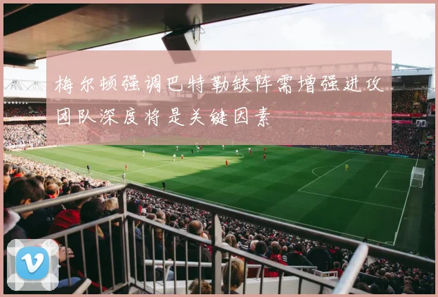 梅尔顿强调巴特勒缺阵需增强进攻团队深度将是关键因素