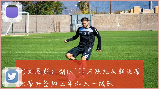 尤文图斯计划以100万欧元买断法蒂坎蒂并签约三年加入一线队