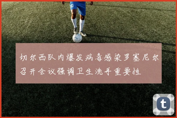 切尔西队内爆发病毒感染罗塞尼尔召开会议强调卫生洗手重要性