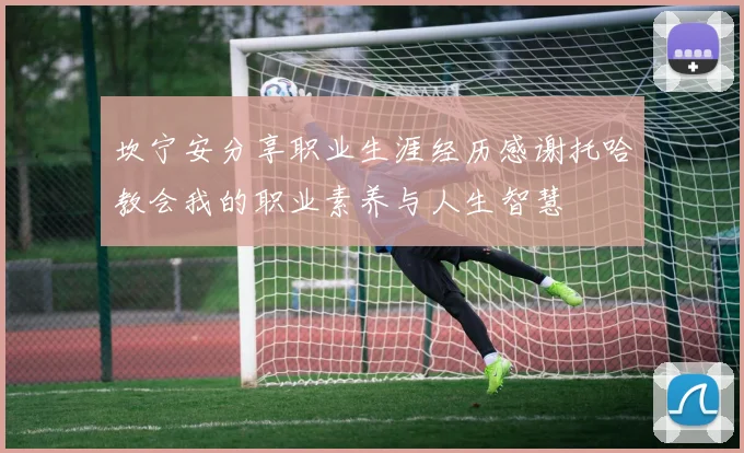 坎宁安分享职业生涯经历感谢托哈教会我的职业素养与人生智慧