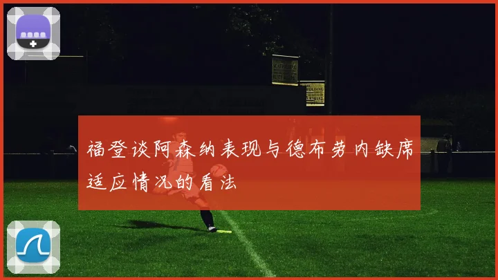 福登谈阿森纳表现与德布劳内缺席适应情况的看法