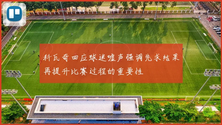 科瓦奇回应球迷嘘声强调先求结果再提升比赛过程的重要性