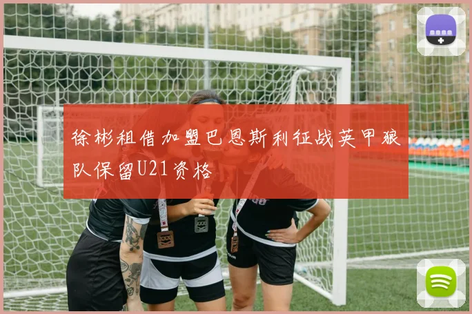 徐彬租借加盟巴恩斯利征战英甲狼队保留U21资格