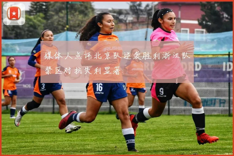 媒体人点评北京队逆袭胜利浙江队禁区对抗失利显著