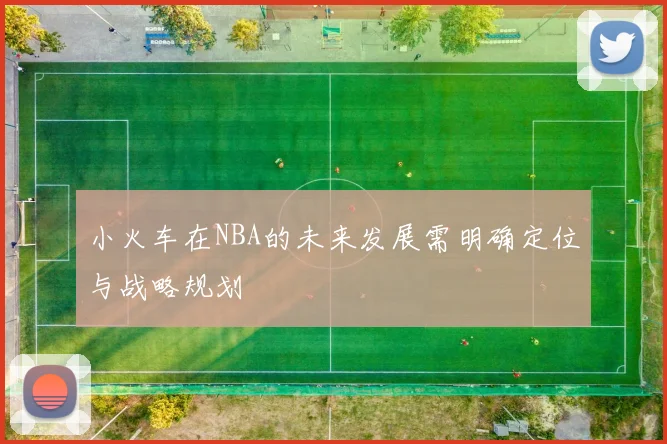 小火车在NBA的未来发展需明确定位与战略规划