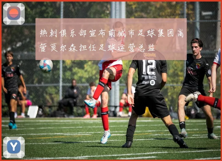 热刺俱乐部宣布前城市足球集团高管莫尔森担任足球运营总监