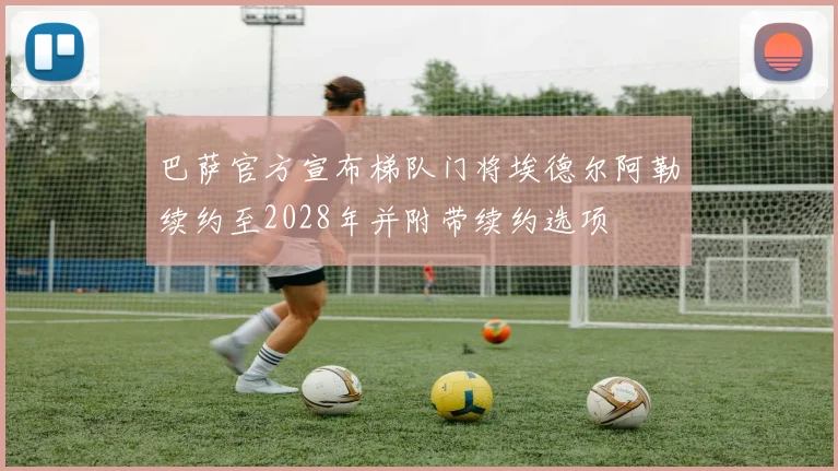巴萨官方宣布梯队门将埃德尔阿勒续约至2028年并附带续约选项